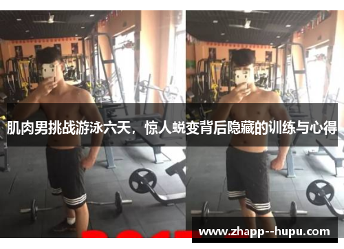 肌肉男挑战游泳六天,惊人蜕变背后隐藏的训练与心得 肌肉男挑战游泳六天,惊人蜕变背后隐藏的训练与心得