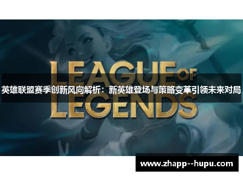 英雄联盟赛季创新风向解析：新英雄登场与策略变革引领未来对局