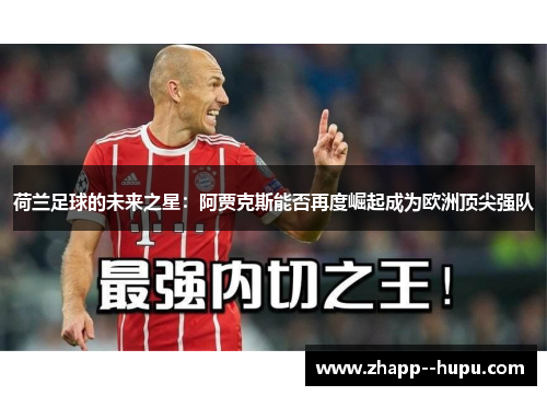 荷兰足球的未来之星：阿贾克斯能否再度崛起成为欧洲顶尖强队