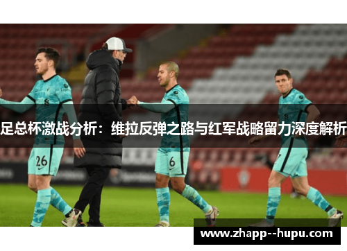 足总杯激战分析：维拉反弹之路与红军战略留力深度解析