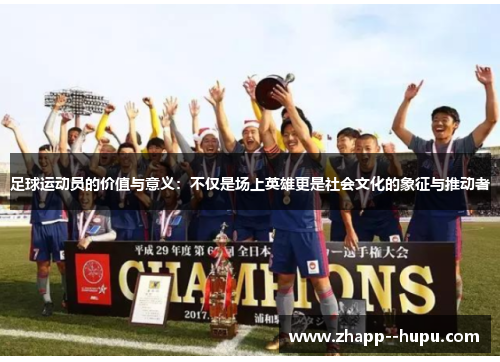 足球运动员的价值与意义：不仅是场上英雄更是社会文化的象征与推动者