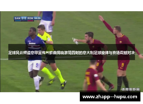 足球风云频道意甲宣传片歌曲揭晓激情四射的意大利足球旋律与赛场震撼对决 足球风云频道意甲宣传片歌曲揭晓激情四射的意大利足球旋律与赛场震撼对决