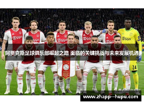 阿贾克斯足球俱乐部崛起之路 面临的关键挑战与未来发展机遇 阿贾克斯足球俱乐部崛起之路 面临的关键挑战与未来发展机遇