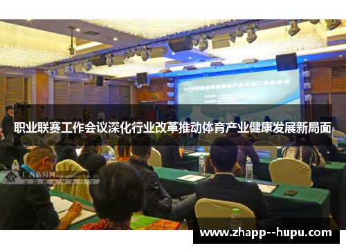 职业联赛工作会议深化行业改革推动体育产业健康发展新局面