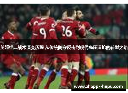英超经典战术演变历程 从传统防守反击到现代高压逼抢的转型之路