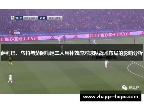 萨利巴、乌帕与楚阿梅尼三人互补效应对球队战术布局的影响分析 萨利巴、乌帕与楚阿梅尼三人互补效应对球队战术布局的影响分析