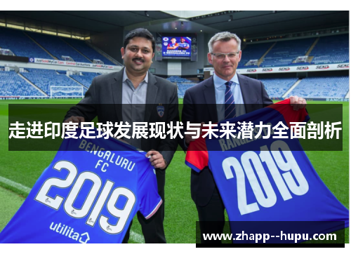 走进印度足球发展现状与未来潜力全面剖析 走进印度足球发展现状与未来潜力全面剖析
