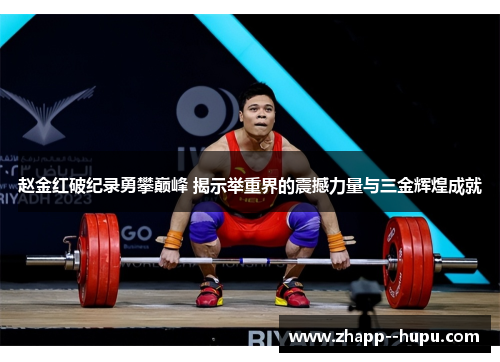 赵金红破纪录勇攀巅峰 揭示举重界的震撼力量与三金辉煌成就