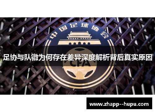 足协与队徽为何存在差异深度解析背后真实原因 足协与队徽为何存在差异深度解析背后真实原因