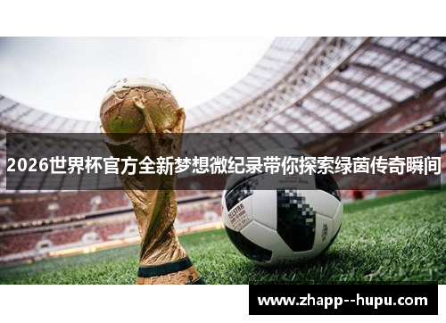 2026世界杯官方全新梦想微纪录带你探索绿茵传奇瞬间 2026世界杯官方全新梦想微纪录带你探索绿茵传奇瞬间