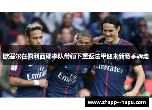 欧塞尔在佩利西耶率队带领下重返法甲迎来新赛季辉煌