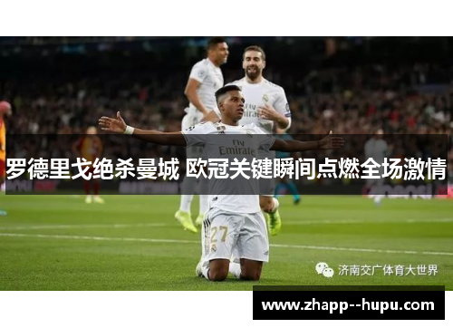 罗德里戈绝杀曼城 欧冠关键瞬间点燃全场激情