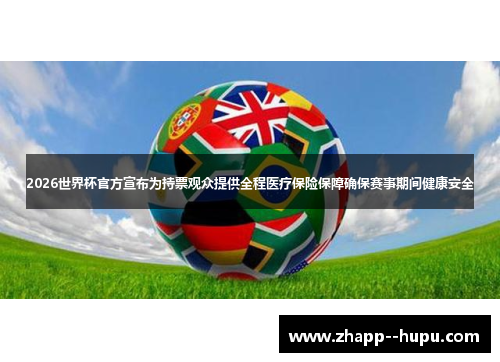2026世界杯官方宣布为持票观众提供全程医疗保险保障确保赛事期间健康安全 2026世界杯官方宣布为持票观众提供全程医疗保险保障确保赛事期间健康安全