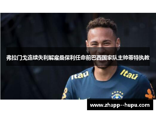 弗拉门戈连续失利解雇桑保利任命前巴西国家队主帅蒂特执教 弗拉门戈连续失利解雇桑保利任命前巴西国家队主帅蒂特执教