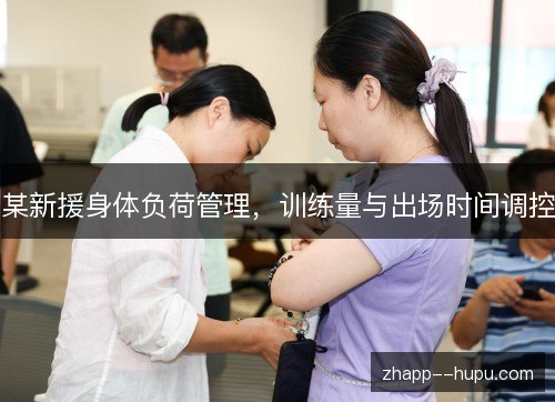 某新援身体负荷管理，训练量与出场时间调控
